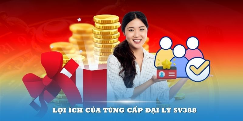 Lợi ích của từng cấp đại lý SV388