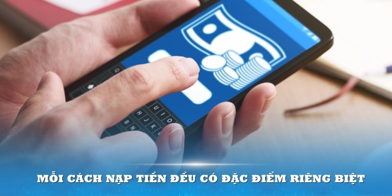 Mỗi cách nạp tiền đều có những đặc điểm riêng biệt khác nhau